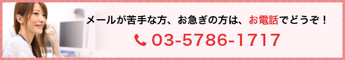 メールが苦手な方、お急ぎの方は、お電話でどうぞ！ tel: 03-5786-1717