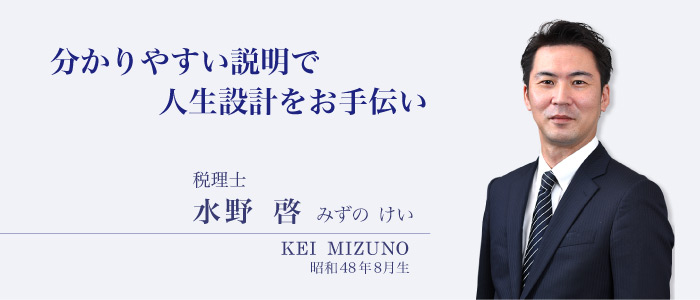 分かりやすい説明で人生設計をお手伝い　税理士 水野啓 みずの けい