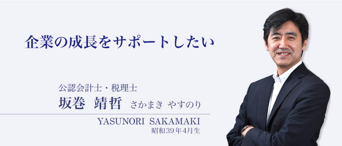 企業の成長をサポートしたい　公認会計士・税理士 坂巻 靖晢 さかまき やすのり